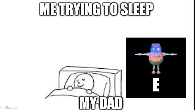 me trying to sleep | ME TRYING TO SLEEP; MY DAD | image tagged in sleep | made w/ Imgflip meme maker