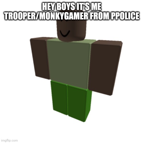 Roblox oc | HEY BOYS IT'S ME TROOPER/MONKYGAMER FROM PPOLICE | image tagged in roblox oc | made w/ Imgflip meme maker