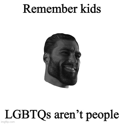 Blank (square) | Remember kids; LGBTQs aren’t people | image tagged in blank square | made w/ Imgflip meme maker