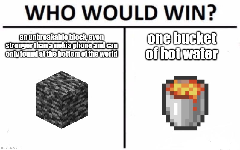 who would win?? | an unbreakable block, even stronger than a nokia phone and can only found at the bottom of the world; one bucket of hot water | image tagged in memes,who would win,minecraft,nokia,funny | made w/ Imgflip meme maker