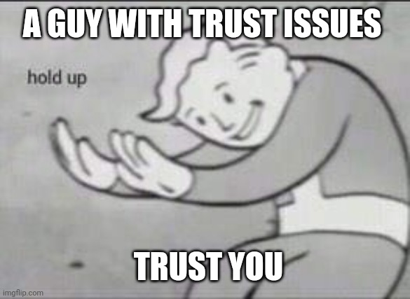 Trust | A GUY WITH TRUST ISSUES; TRUST YOU | image tagged in fallout hold up | made w/ Imgflip meme maker