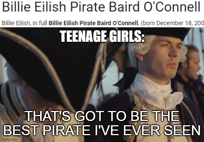 TEENAGE GIRLS:; THAT'S GOT TO BE THE BEST PIRATE I'VE EVER SEEN | image tagged in thats gotta be the best pirate i've ever seen | made w/ Imgflip meme maker
