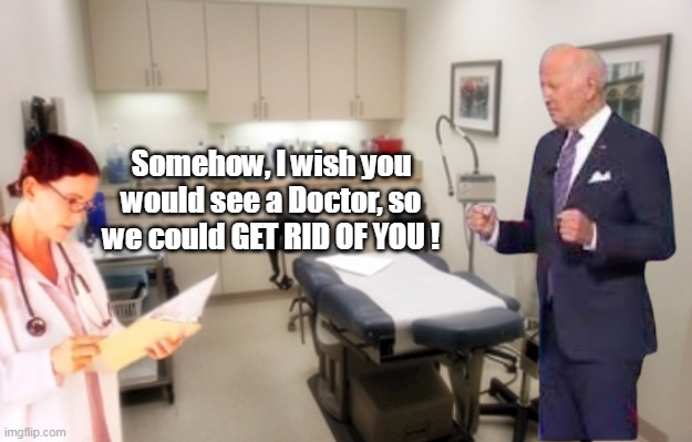 Somehow, I wish you would see a Doctor, so we could GET RID OF YOU ! | made w/ Imgflip meme maker