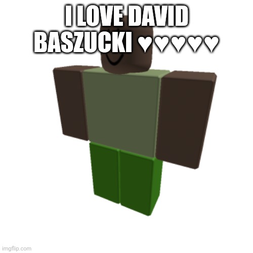 Roblox oc | I LOVE DAVID BASZUCKI ♥️♥️♥️♥️♥️ | image tagged in roblox oc | made w/ Imgflip meme maker