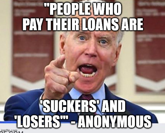 "there's nothing in it for you to pay your debts, only suckers do that." | "PEOPLE WHO PAY THEIR LOANS ARE; 'SUCKERS' AND 'LOSERS'" - ANONYMOUS | image tagged in joe biden no malarkey,suckers,losers,anonymous,sleepy joe | made w/ Imgflip meme maker