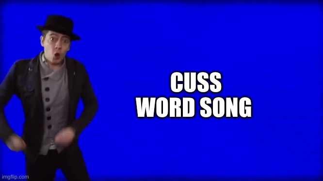 Cuss Word Song | CUSS WORD SONG | image tagged in cuss word song | made w/ Imgflip meme maker