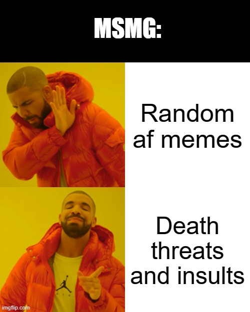 lol | MSMG:; Random af memes; Death threats and insults | image tagged in memes,drake hotline bling | made w/ Imgflip meme maker