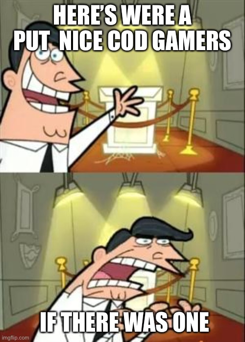 This Is Where I'd Put My Trophy If I Had One | HERE’S WERE A PUT  NICE COD GAMERS; IF THERE WAS ONE | image tagged in memes,this is where i'd put my trophy if i had one | made w/ Imgflip meme maker
