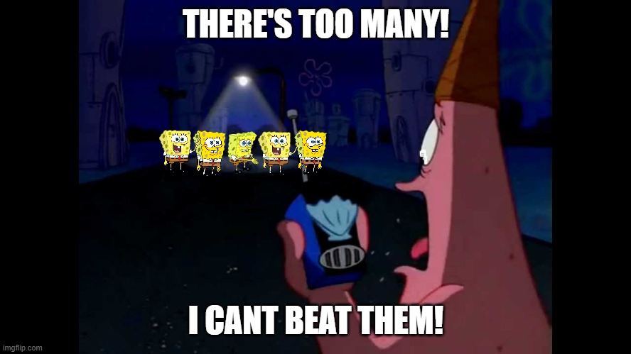 Patrick "He's just standing here Menacingly" | THERE'S TOO MANY! I CANT BEAT THEM! | image tagged in patrick he's just standing here menacingly | made w/ Imgflip meme maker