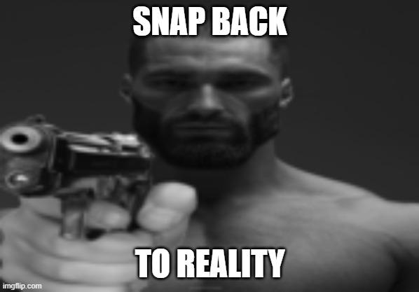 Snap back to reality gigachad | SNAP BACK; TO REALITY | image tagged in giga chad,gun | made w/ Imgflip meme maker