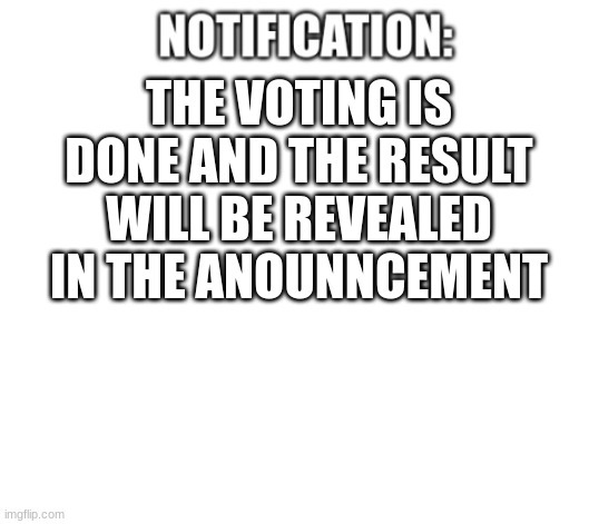 the results are coming | THE VOTING IS DONE AND THE RESULT WILL BE REVEALED IN THE ANOUNNCEMENT | image tagged in notification | made w/ Imgflip meme maker