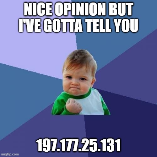 Success Kid | NICE OPINION BUT I'VE GOTTA TELL YOU; 197.177.25.131 | image tagged in memes,success kid | made w/ Imgflip meme maker