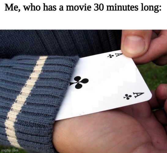 Ace up the sleeve | Me, who has a movie 30 minutes long: | image tagged in ace up the sleeve | made w/ Imgflip meme maker