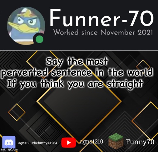 Funner-70’s Announcement | Say the most perverted sentence in the world

If you think you are straight | image tagged in funner-70 s announcement | made w/ Imgflip meme maker