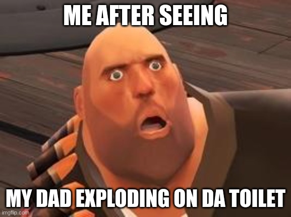TF2 Heavy | ME AFTER SEEING MY DAD EXPLODING ON DA TOILET | image tagged in tf2 heavy | made w/ Imgflip meme maker