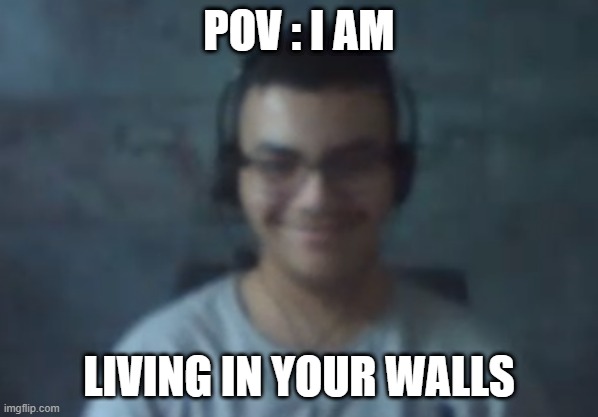 the man who lives inside your walls | POV : I AM; LIVING IN YOUR WALLS | image tagged in walls | made w/ Imgflip meme maker