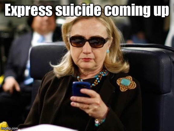 Hillary Clinton Cellphone Meme | Express suicide coming up | image tagged in memes,hillary clinton cellphone | made w/ Imgflip meme maker