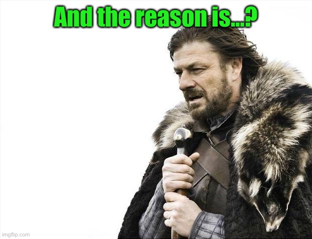 Brace Yourselves X is Coming Meme | And the reason is…? | image tagged in memes,brace yourselves x is coming | made w/ Imgflip meme maker