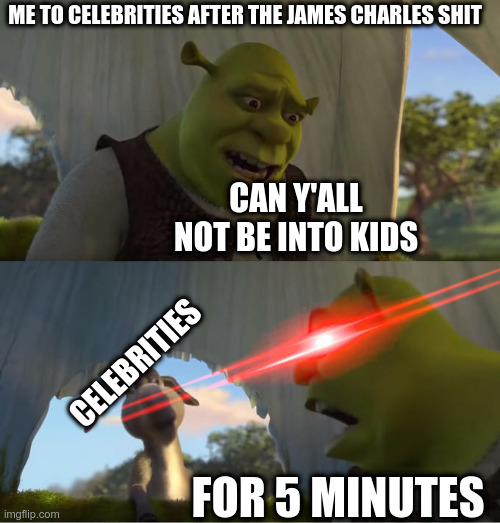 When lots of famous figures turn out to be pedos... | ME TO CELEBRITIES AFTER THE JAMES CHARLES SHIT; CAN Y'ALL NOT BE INTO KIDS; CELEBRITIES; FOR 5 MINUTES | image tagged in shrek for five minutes | made w/ Imgflip meme maker