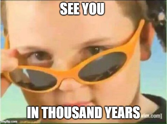 SEE YOU IN THOUSAND YEARS | made w/ Imgflip meme maker