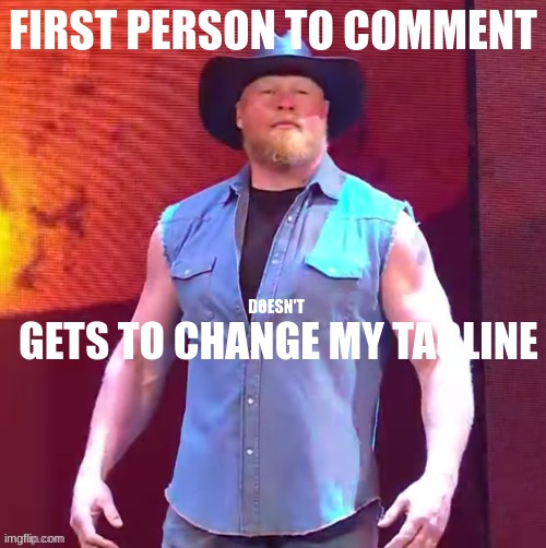 Cowboy Brock Lesnar | FIRST PERSON TO COMMENT; GETS TO CHANGE MY TAGLINE; DOESN'T | image tagged in cowboy brock lesnar | made w/ Imgflip meme maker