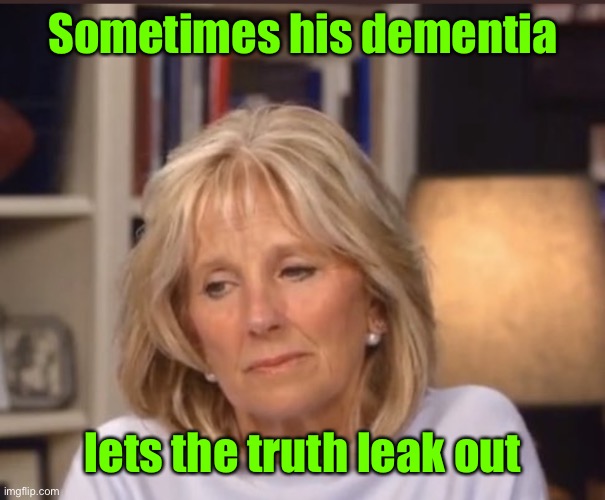 Jill Biden meme | Sometimes his dementia lets the truth leak out | image tagged in jill biden meme | made w/ Imgflip meme maker