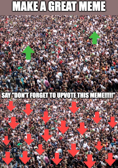 MAKE A GREAT MEME; SAY "DON'T FORGET TO UPVOTE THIS MEME!!!!!" | image tagged in crowd of people,upvote,upvote begging,downvote,so true memes,making memes | made w/ Imgflip meme maker