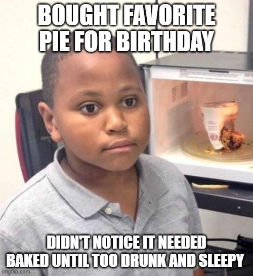 Minor Mistake Marvin | BOUGHT FAVORITE PIE FOR BIRTHDAY; DIDN'T NOTICE IT NEEDED BAKED UNTIL TOO DRUNK AND SLEEPY | image tagged in minor mistake marvin,AdviceAnimals | made w/ Imgflip meme maker