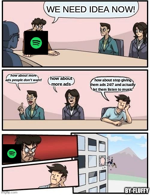 The truth about Spotify | WE NEED IDEA NOW! how about more ads people don't want! how about stop giving them ads 24/7 and actually let them listen to music; how about more ads; BY-FLUFFY | image tagged in memes,boardroom meeting suggestion | made w/ Imgflip meme maker