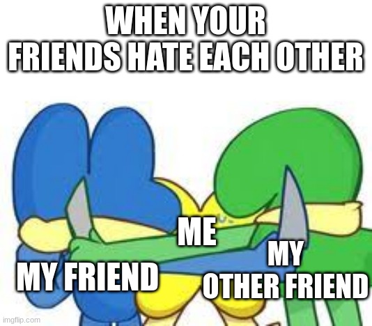 bfb meme template idk |  WHEN YOUR FRIENDS HATE EACH OTHER; ME; MY OTHER FRIEND; MY FRIEND | image tagged in bfb,meme,funny,relatable,friends,hate | made w/ Imgflip meme maker