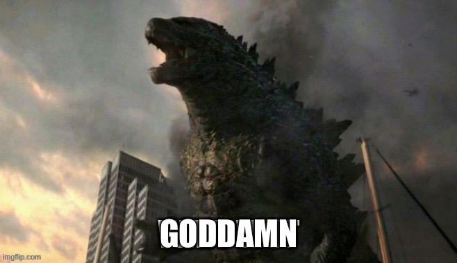 Godzilla wait wut | GODDAMN | image tagged in godzilla wait wut | made w/ Imgflip meme maker