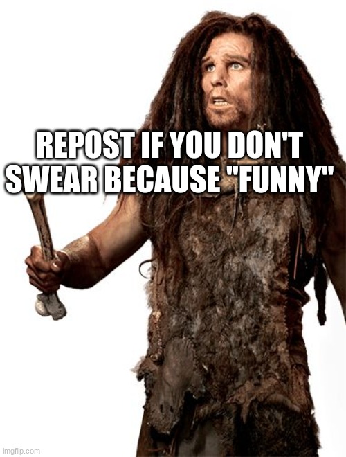 Let me start a trend that nobody will repost | REPOST IF YOU DON'T SWEAR BECAUSE "FUNNY" | image tagged in e4 mafia riot patrol platoons - so easy a cave man can do it | made w/ Imgflip meme maker
