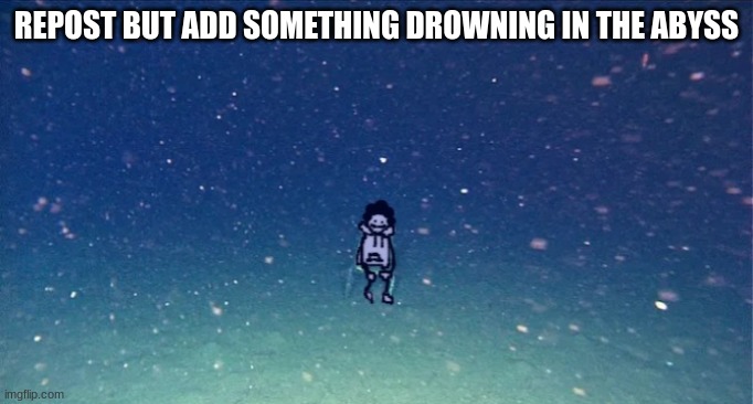 jbnnnb | REPOST BUT ADD SOMETHING DROWNING IN THE ABYSS | made w/ Imgflip meme maker