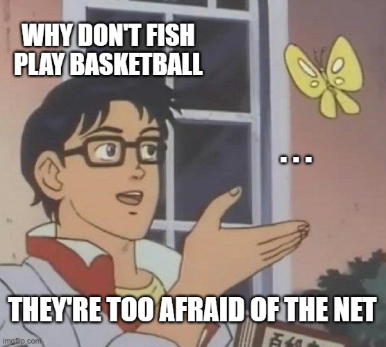 Dad jokes | WHY DON'T FISH PLAY BASKETBALL; . . . THEY'RE TOO AFRAID OF THE NET | image tagged in memes,is this a pigeon | made w/ Imgflip meme maker