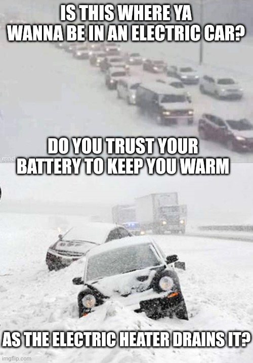 DON'T GET STUCK | IS THIS WHERE YA WANNA BE IN AN ELECTRIC CAR? DO YOU TRUST YOUR BATTERY TO KEEP YOU WARM; AS THE ELECTRIC HEATER DRAINS IT? | image tagged in electric,cars,ev | made w/ Imgflip meme maker
