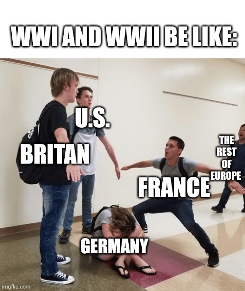 guys t posing over crying girl | WWI AND WWII BE LIKE:; U.S. THE REST OF EUROPE; BRITAN; FRANCE; GERMANY | image tagged in guys t posing over crying girl | made w/ Imgflip meme maker