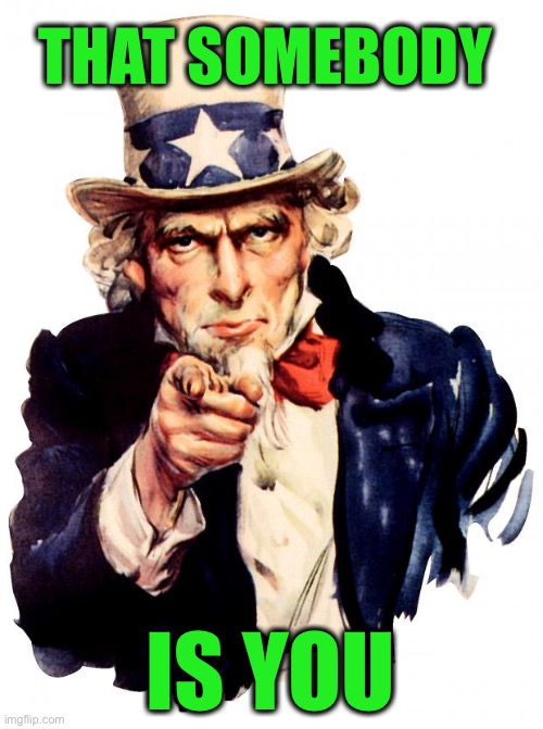 Uncle Sam Meme | THAT SOMEBODY IS YOU | image tagged in memes,uncle sam | made w/ Imgflip meme maker