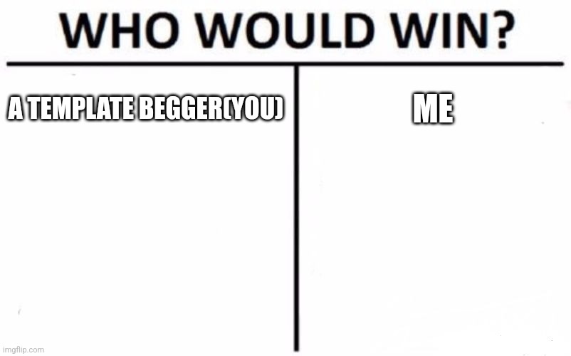 Who Would Win? Meme | A TEMPLATE BEGGER(YOU) ME | image tagged in memes,who would win | made w/ Imgflip meme maker