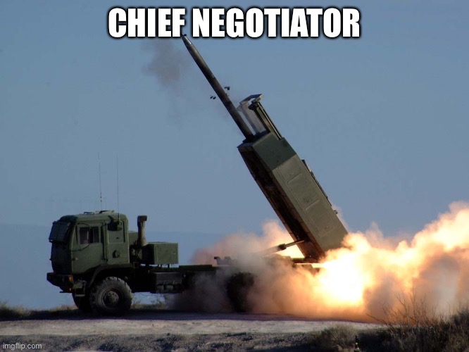 HIMARS | CHIEF NEGOTIATOR | image tagged in himars | made w/ Imgflip meme maker