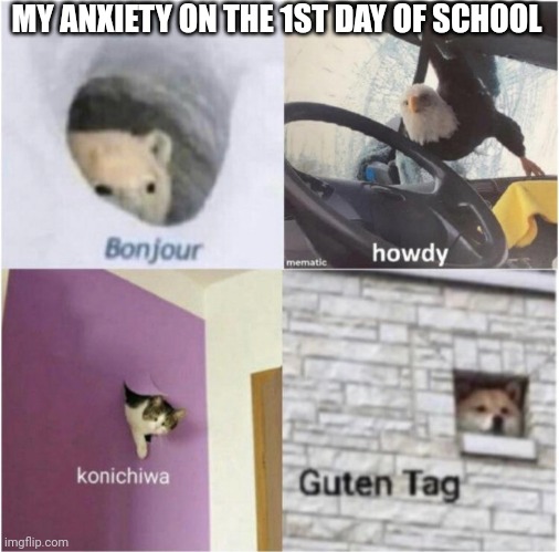 :/ | MY ANXIETY ON THE 1ST DAY OF SCHOOL | image tagged in bonjour guten tag | made w/ Imgflip meme maker
