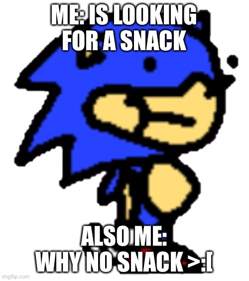 Me be like | ME: IS LOOKING FOR A SNACK; ALSO ME: WHY NO SNACK >:[ | image tagged in funny memes | made w/ Imgflip meme maker