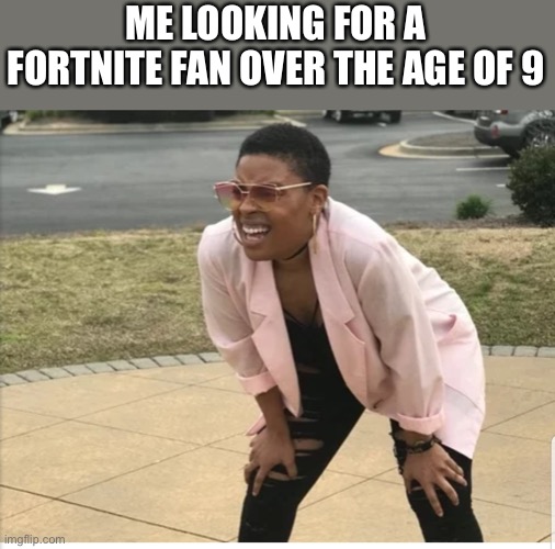 Fortnite | ME LOOKING FOR A FORTNITE FAN OVER THE AGE OF 9 | image tagged in me looking for | made w/ Imgflip meme maker