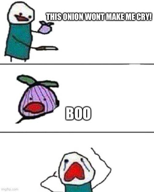 this onion won't make me cry | THIS ONION WONT MAKE ME CRY! BOO | image tagged in this onion won't make me cry | made w/ Imgflip meme maker