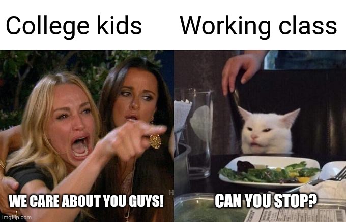 Communism is for the working class? | College kids; Working class; WE CARE ABOUT YOU GUYS! CAN YOU STOP? | image tagged in memes,woman yelling at cat,communism and capitalism,college,college liberal | made w/ Imgflip meme maker