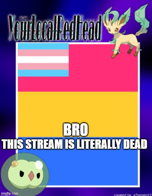 THIS STREAM IS LITERALLY DEAD; BRO | image tagged in yourlocalredhead s temp | made w/ Imgflip meme maker
