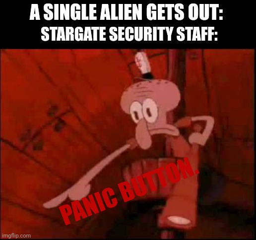 They seriously overreact | A SINGLE ALIEN GETS OUT:; STARGATE SECURITY STAFF:; PANIC BUTTON. | image tagged in squidward pointing | made w/ Imgflip meme maker
