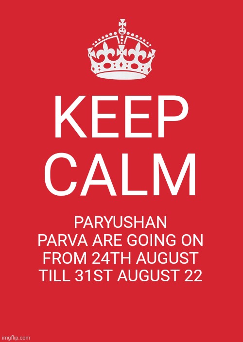 Keep Calm And Carry On Red | KEEP CALM; PARYUSHAN PARVA ARE GOING ON FROM 24TH AUGUST TILL 31ST AUGUST 22 | image tagged in memes,keep calm and carry on red | made w/ Imgflip meme maker