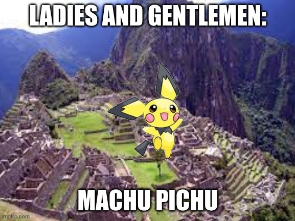 lol pokemon | LADIES AND GENTLEMEN:; MACHU PICHU | image tagged in pichu,machu picchu | made w/ Imgflip meme maker