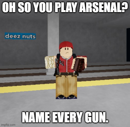 oh so you play arsenal? name every gun. | OH SO YOU PLAY ARSENAL? NAME EVERY GUN. | image tagged in roblox,roblox meme | made w/ Imgflip meme maker
