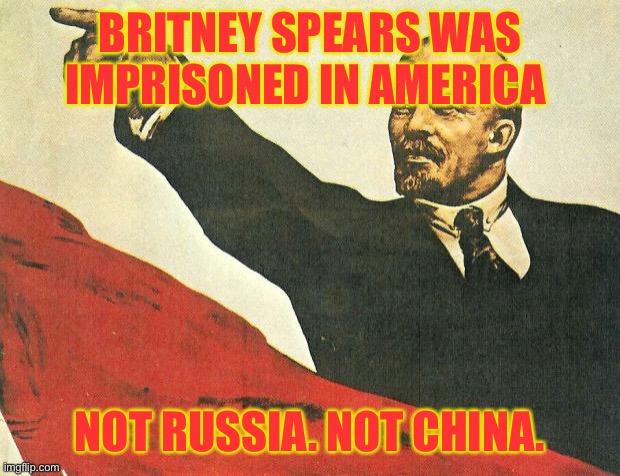 California. To Be Exact. | BRITNEY SPEARS WAS IMPRISONED IN AMERICA; NOT RUSSIA. NOT CHINA. | image tagged in you're a communist,britney spears,communism,liberal logic,libtards,hotel california | made w/ Imgflip meme maker